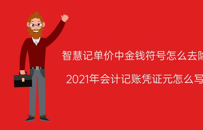 智慧记单价中金钱符号怎么去除 2021年会计记账凭证元怎么写？